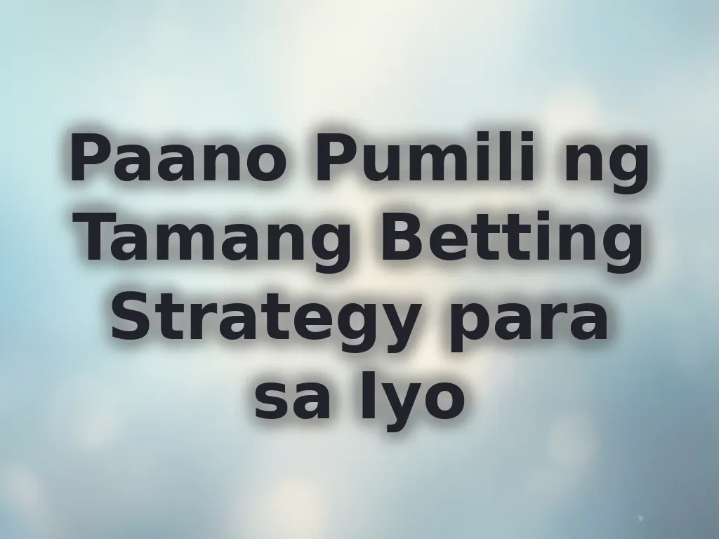 Paano Pumili ng Tamang Betting Strategy para sa Iyo